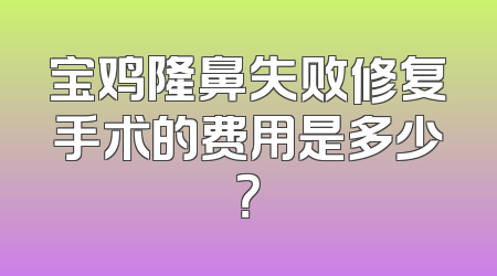 宝鸡隆鼻失败修复手术的费用是多少？