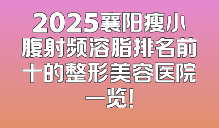 2025襄阳瘦小腹射频溶脂排名前十的整形美容医院一览！