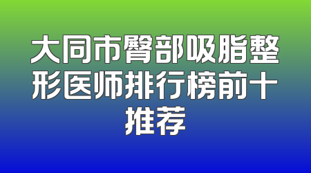 大同市臀部吸脂整形医师排行榜前十推荐