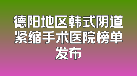 德阳地区韩式阴道紧缩手术医院榜单发布