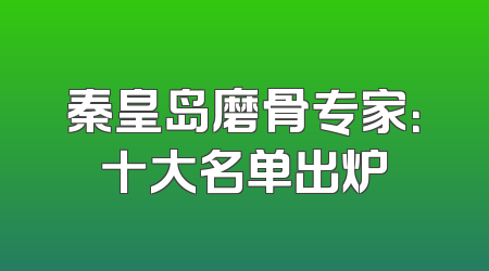 秦皇岛磨骨专家：十大名单出炉