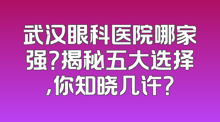 武汉眼科医院哪家强？揭秘五大选择，你知晓几许？