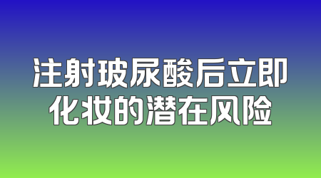 注射玻尿酸后立即化妆的潜在风险