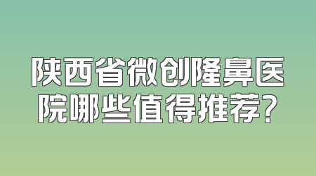 陕西省微创隆鼻医院哪些值得推荐？
