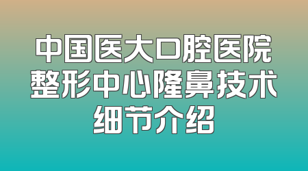 中国医大口腔医院整形中心隆鼻技术细节介绍
