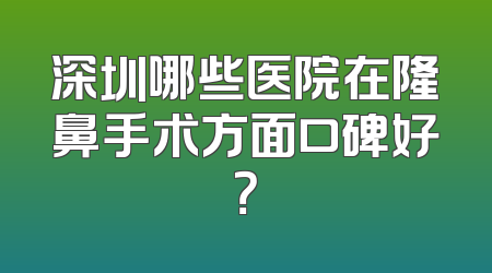 深圳哪些医院在隆鼻手术方面口碑好？
