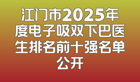 江门市2025年度电子吸双下巴医生排名前十强名单公开