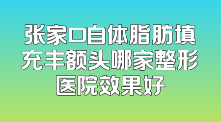 张家口自体脂肪填充丰额头哪家整形医院效果好
