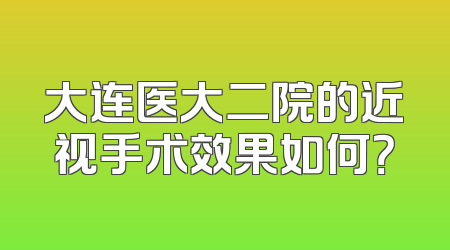 大连医大二院的近视手术效果如何？