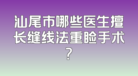 汕尾市哪些医生擅长缝线法重睑手术？