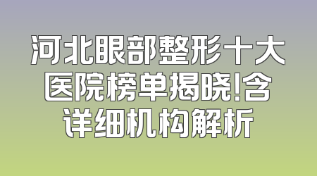河北眼部整形十大医院榜单揭晓！含详细机构解析