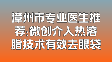 漳州市专业医生推荐：微创介入热溶脂技术有效去眼袋
