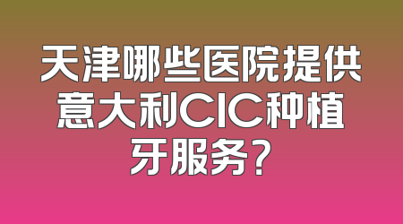天津哪些医院提供意大利CIC种植牙服务？