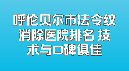 呼伦贝尔市法令纹消除医院排名 技术与口碑俱佳