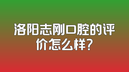 洛阳志刚口腔的评价怎么样？