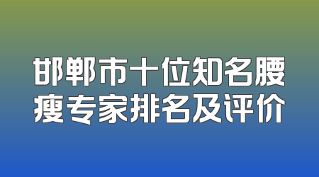 邯郸市十位知名腰瘦专家排名及评价