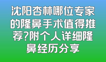 沈阳杏林哪位专家的隆鼻手术值得推荐？附个人详细隆鼻经历分享