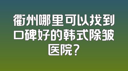 衢州哪里可以找到口碑好的韩式除皱医院？