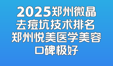 2025郑州微晶去痘坑技术排名 郑州悦美医学美容口碑极好