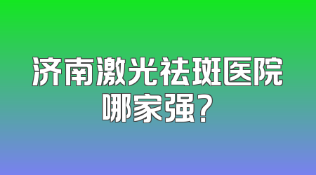 济南激光祛斑医院哪家强？