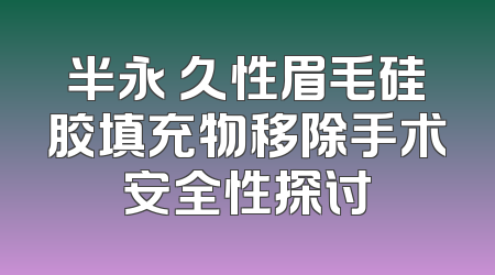半永 久性眉毛硅胶填充物移除手术安全性探讨
