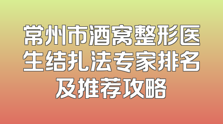 常州市酒窝整形医生结扎法专家排名及推荐攻略