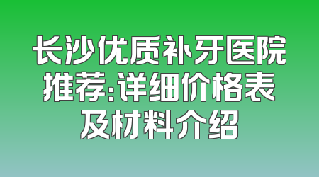 长沙优质补牙医院推荐：详细价格表及材料介绍