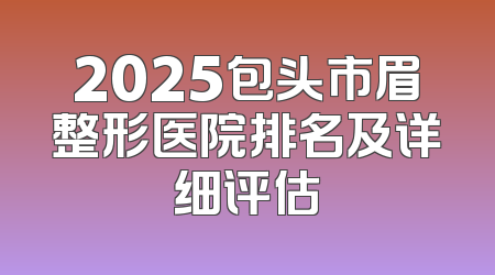 2025包头市眉整形医院排名及详细评估