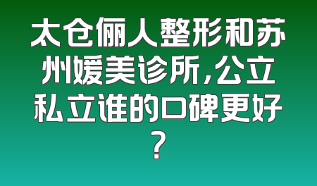 太仓俪人整形和苏州媛美诊所，公立私立谁的口碑更好？