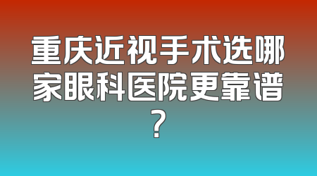 重庆近视手术选哪家眼科医院更靠谱？