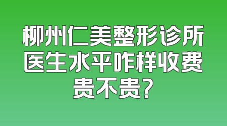 柳州仁美整形诊所医生水平咋样收费贵不贵？