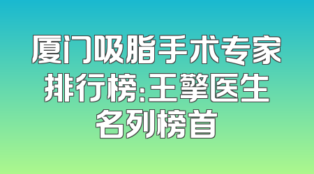厦门吸脂手术专家排行榜：王擎医生名列榜首