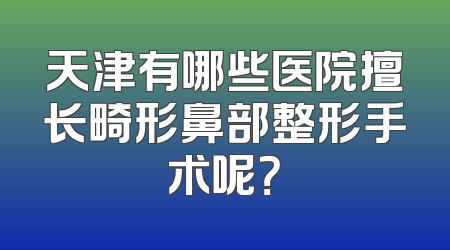 天津有哪些医院擅长畸形鼻部整形手术呢？