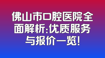 佛山市口腔医院全面解析：优质服务与报价一览！
