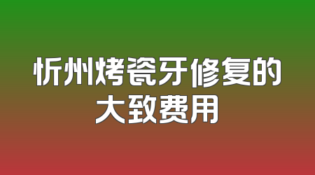 忻州烤瓷牙修复的大致费用