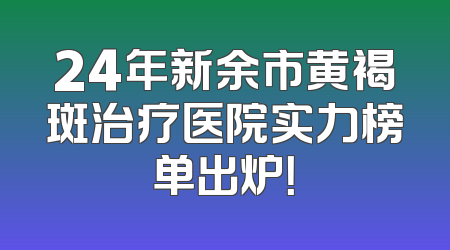 24年新余市黄褐斑治疗医院实力榜单出炉！