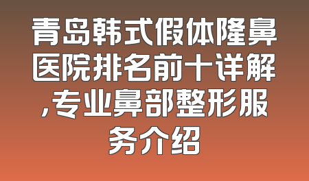 青岛韩式假体隆鼻医院排名前十详解，专业鼻部整形服务介绍