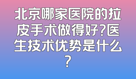 北京哪家医院的拉皮手术做得好？医生技术优势是什么？