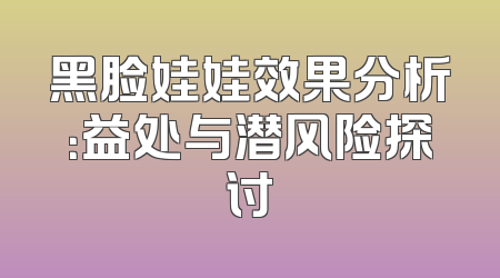 黑脸娃娃效果分析：益处与潜风险探讨