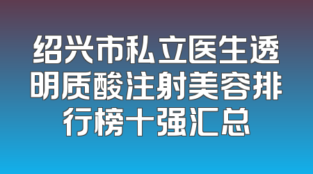 绍兴市私立医生透明质酸注射美容排行榜十强汇总