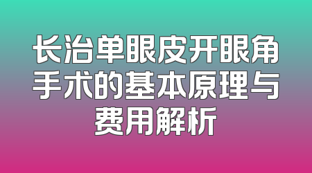 长治单眼皮开眼角手术的基本原理与费用解析