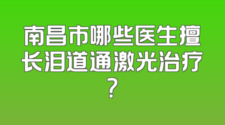 南昌市哪些医生擅长泪道通激光治疗？
