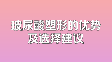 玻尿酸塑形的优势及选择建议