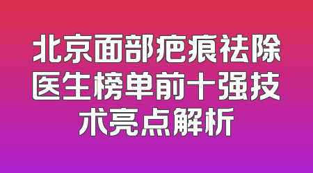 北京面部疤痕祛除医生榜单前十强技术亮点解析