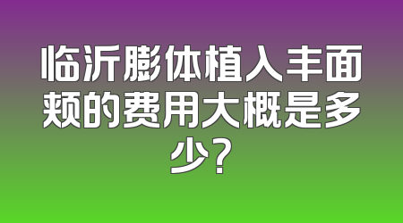 临沂膨体植入丰面颊的费用大概是多少？