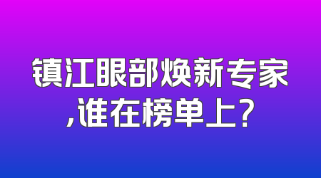 镇江眼部焕新专家，谁在榜单上？