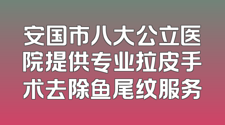 安国市八大公立医院提供专业拉皮手术去除鱼尾纹服务