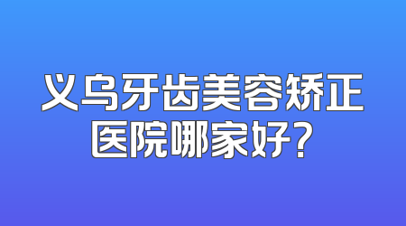 义乌牙齿美容矫正医院哪家好？