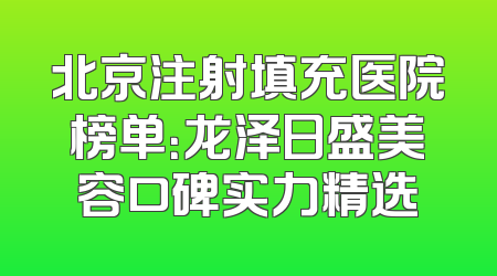 北京注射填充医院榜单：龙泽日盛美容口碑实力精选