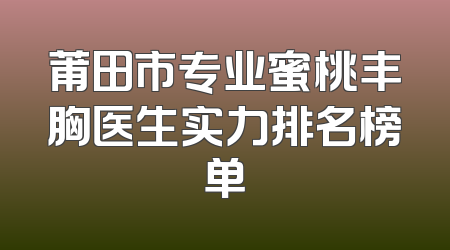 莆田市专业蜜桃丰胸医生实力排名榜单